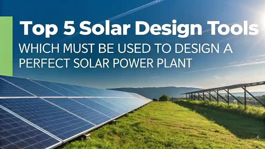Top 5 Solar Design Tools Which Must Be Used To Design A Perfect Solar Power Plant